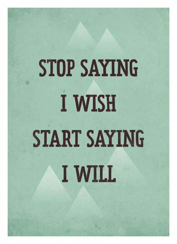 Stop saying I wish start Saying I will